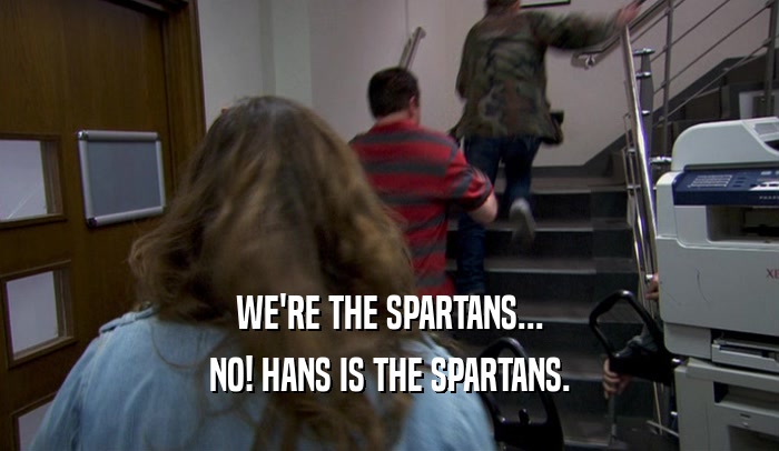 WE'RE THE SPARTANS... NO! HANS IS THE SPARTANS. 