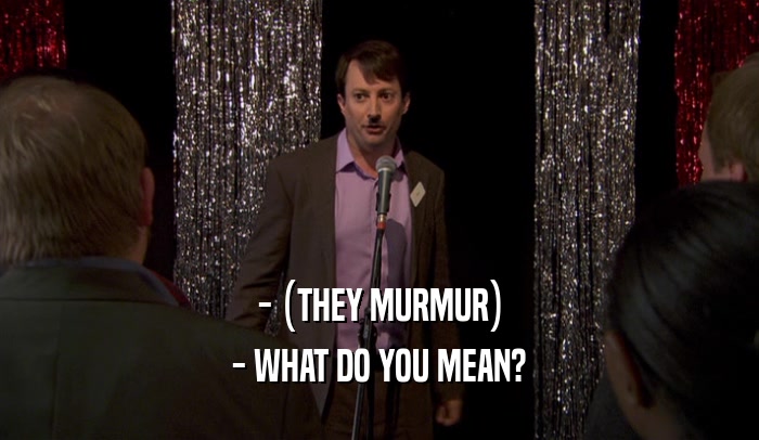 - (THEY MURMUR) - WHAT DO YOU MEAN? 