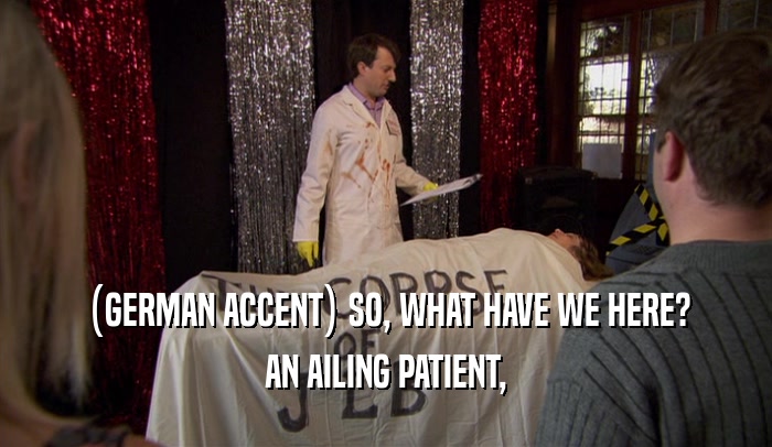 (GERMAN ACCENT) SO, WHAT HAVE WE HERE? AN AILING PATIENT, 