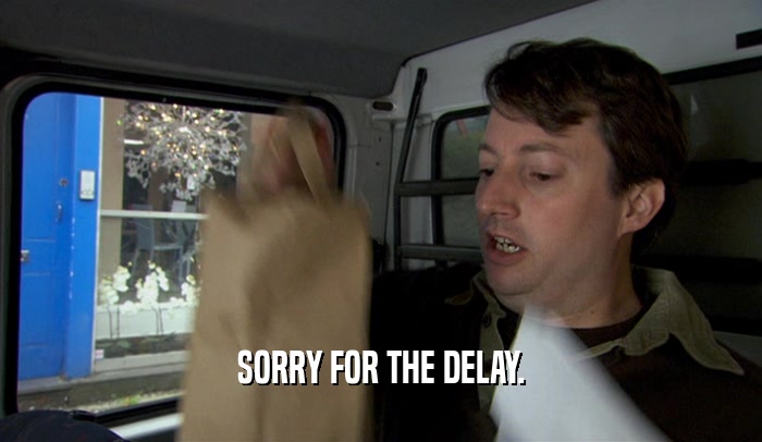 SORRY FOR THE DELAY.  