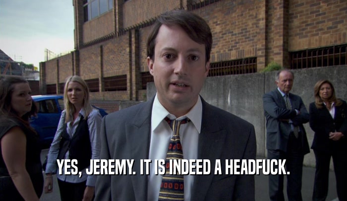 YES, JEREMY. IT IS INDEED A HEADFUCK.
  