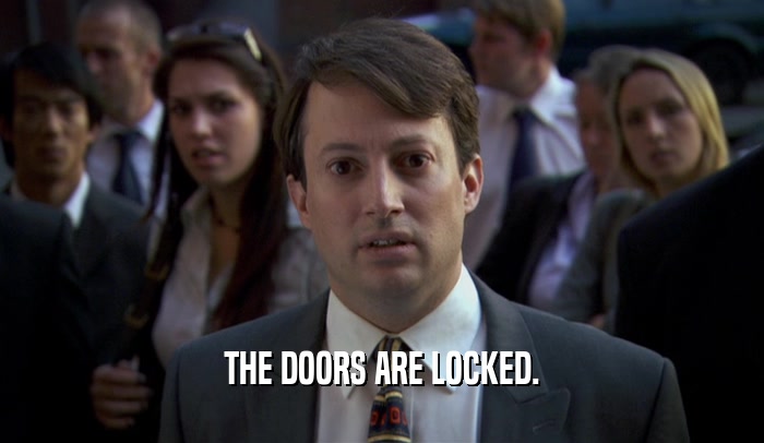 THE DOORS ARE LOCKED.  