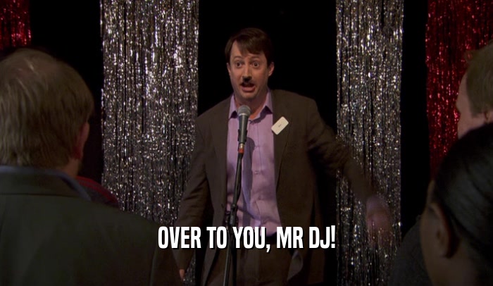 OVER TO YOU, MR DJ!  