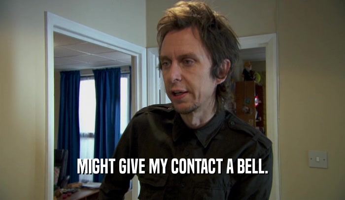 MIGHT GIVE MY CONTACT A BELL.  
