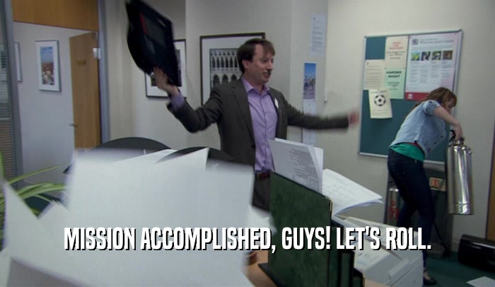 MISSION ACCOMPLISHED, GUYS! LET'S ROLL.  