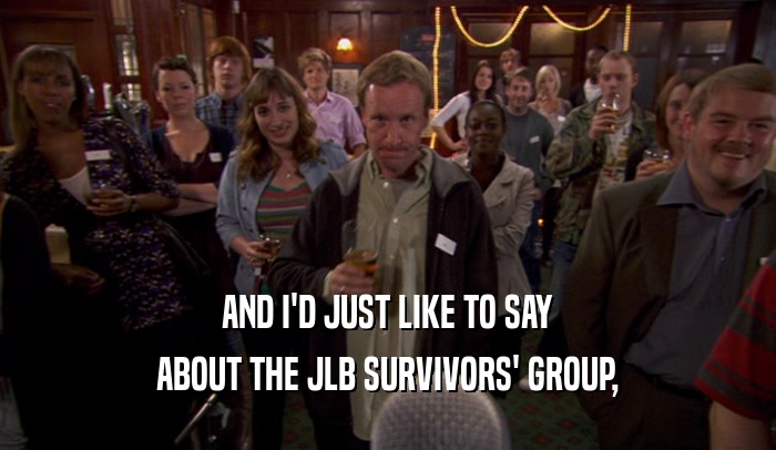 AND I'D JUST LIKE TO SAY ABOUT THE JLB SURVIVORS' GROUP, 