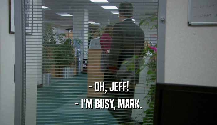 - OH, JEFF! - I'M BUSY, MARK. 