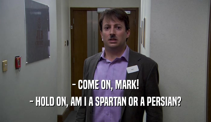 - COME ON, MARK! - HOLD ON, AM I A SPARTAN OR A PERSIAN? 