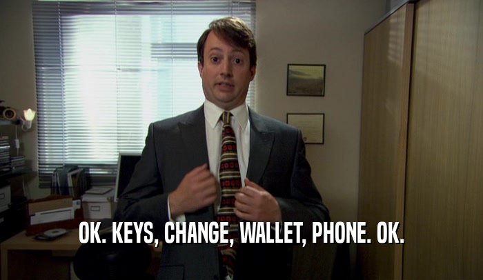 OK. KEYS, CHANGE, WALLET, PHONE. OK.  