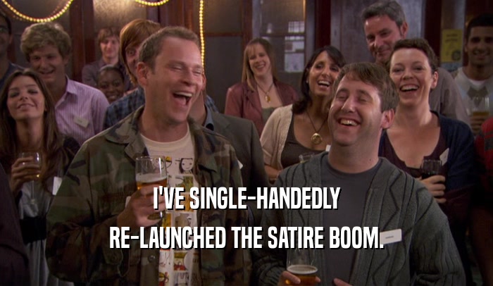 I'VE SINGLE-HANDEDLY RE-LAUNCHED THE SATIRE BOOM. 