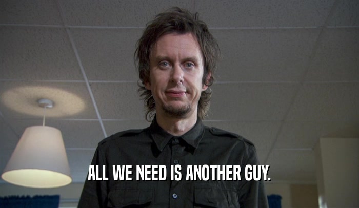 ALL WE NEED IS ANOTHER GUY.  