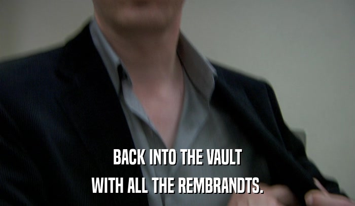 BACK INTO THE VAULT WITH ALL THE REMBRANDTS. 
