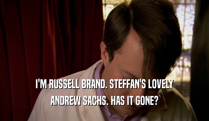I'M RUSSELL BRAND. STEFFAN'S LOVELY ANDREW SACHS. HAS IT GONE? 