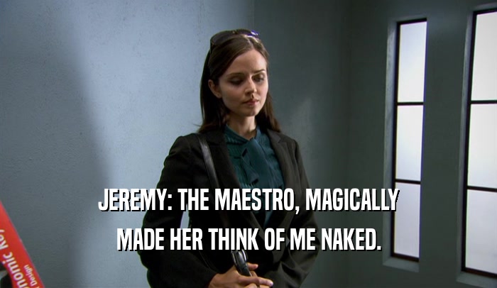 JEREMY: THE MAESTRO, MAGICALLY MADE HER THINK OF ME NAKED. 