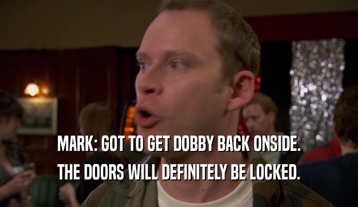 MARK: GOT TO GET DOBBY BACK ONSIDE. THE DOORS WILL DEFINITELY BE LOCKED. 