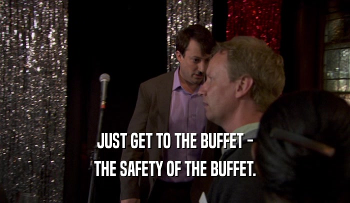 JUST GET TO THE BUFFET - THE SAFETY OF THE BUFFET. 