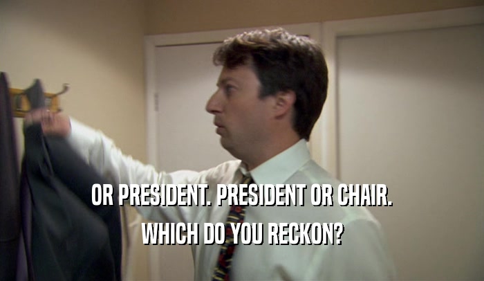 OR PRESIDENT. PRESIDENT OR CHAIR.
 WHICH DO YOU RECKON?
 
