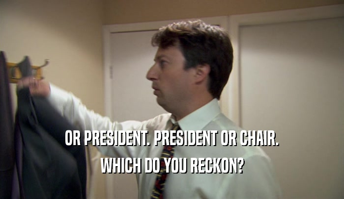 OR PRESIDENT. PRESIDENT OR CHAIR. WHICH DO YOU RECKON? 