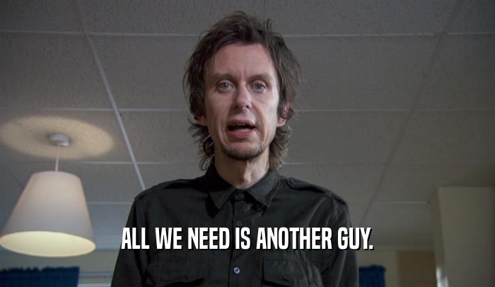 ALL WE NEED IS ANOTHER GUY.  