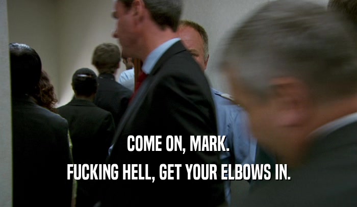 COME ON, MARK. FUCKING HELL, GET YOUR ELBOWS IN. 