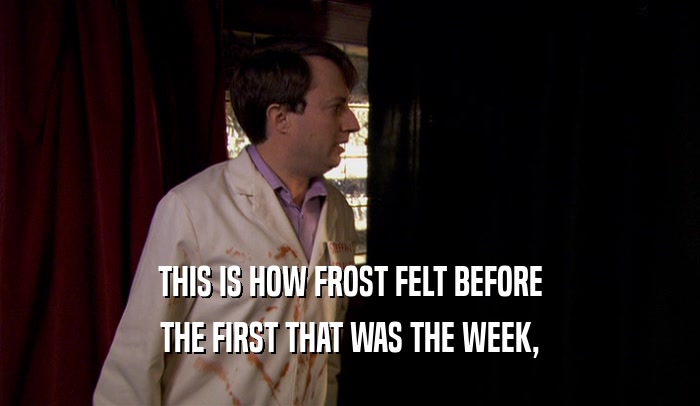 THIS IS HOW FROST FELT BEFORE THE FIRST THAT WAS THE WEEK, 