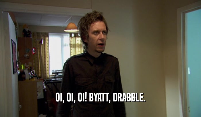 OI, OI, OI! BYATT, DRABBLE.  