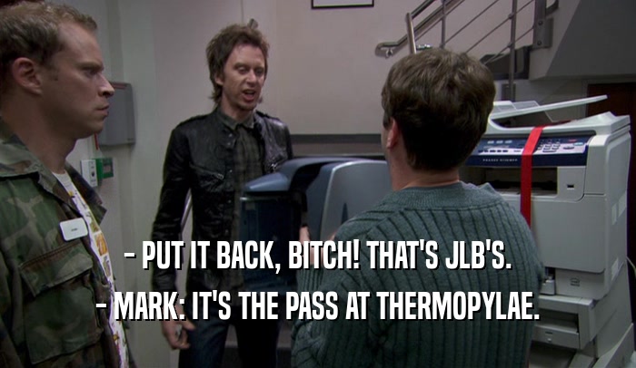 - PUT IT BACK, BITCH! THAT'S JLB'S. - MARK: IT'S THE PASS AT THERMOPYLAE. 