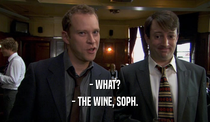 - WHAT? - THE WINE, SOPH. 