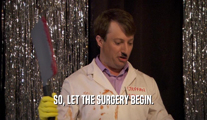 SO, LET THE SURGERY BEGIN.  