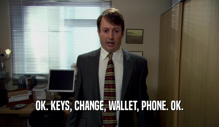OK. KEYS, CHANGE, WALLET, PHONE. OK.  
