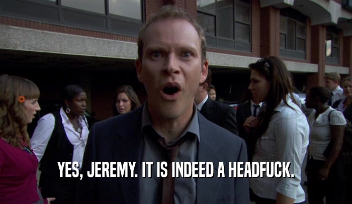 YES, JEREMY. IT IS INDEED A HEADFUCK.  