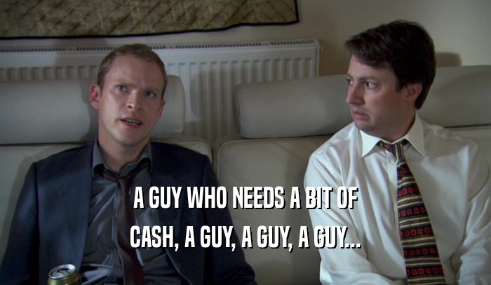 A GUY WHO NEEDS A BIT OF CASH, A GUY, A GUY, A GUY... 