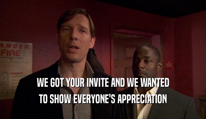 WE GOT YOUR INVITE AND WE WANTED TO SHOW EVERYONE'S APPRECIATION 