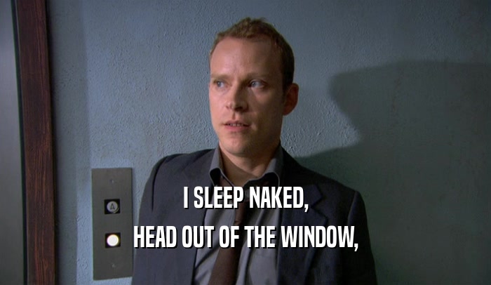 I SLEEP NAKED, HEAD OUT OF THE WINDOW, 