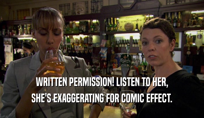 WRITTEN PERMISSION! LISTEN TO HER, SHE'S EXAGGERATING FOR COMIC EFFECT. 