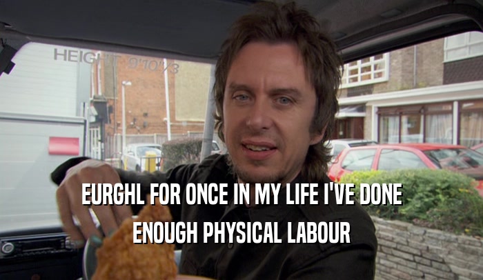 EURGHL FOR ONCE IN MY LIFE I'VE DONE ENOUGH PHYSICAL LABOUR 