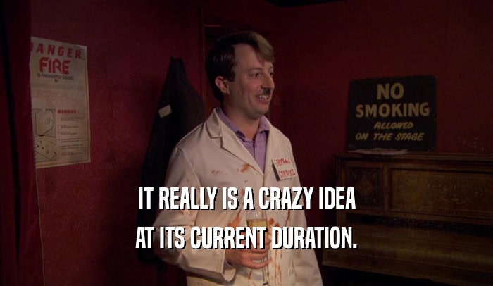 IT REALLY IS A CRAZY IDEA AT ITS CURRENT DURATION. 