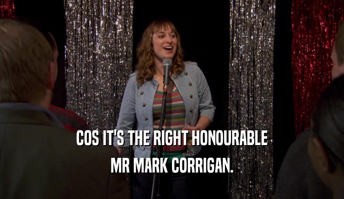 COS IT'S THE RIGHT HONOURABLE MR MARK CORRIGAN. 
