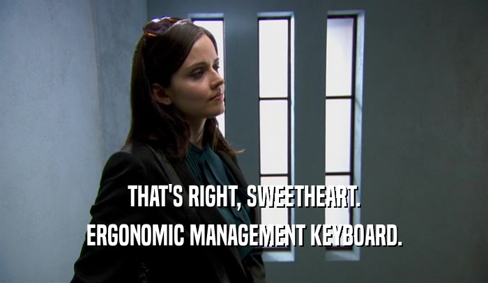THAT'S RIGHT, SWEETHEART.
 ERGONOMIC MANAGEMENT KEYBOARD.
 