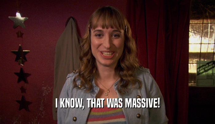 I KNOW, THAT WAS MASSIVE!  
