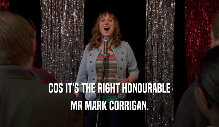 COS IT'S THE RIGHT HONOURABLE MR MARK CORRIGAN. 