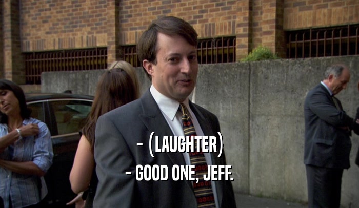 - (LAUGHTER) - GOOD ONE, JEFF. 
