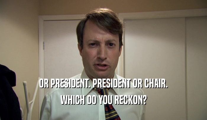 OR PRESIDENT. PRESIDENT OR CHAIR. WHICH DO YOU RECKON? 