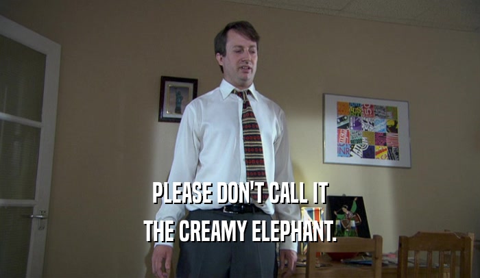 PLEASE DON'T CALL IT THE CREAMY ELEPHANT. 