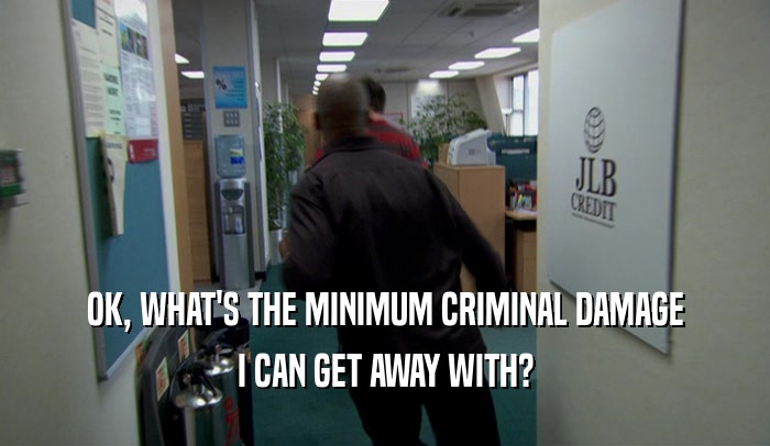 OK, WHAT'S THE MINIMUM CRIMINAL DAMAGE I CAN GET AWAY WITH? 