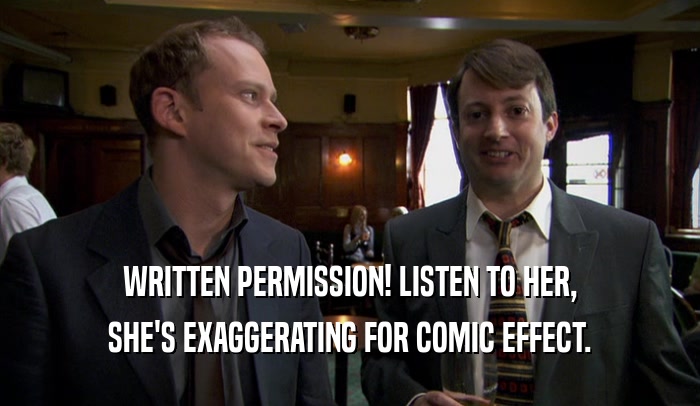 WRITTEN PERMISSION! LISTEN TO HER, SHE'S EXAGGERATING FOR COMIC EFFECT. 