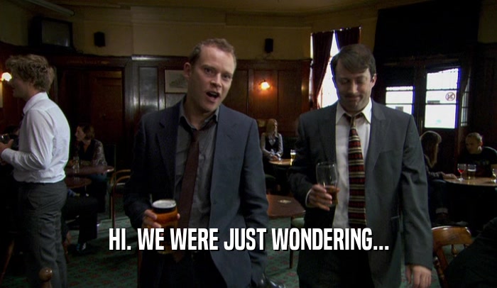HI. WE WERE JUST WONDERING...  