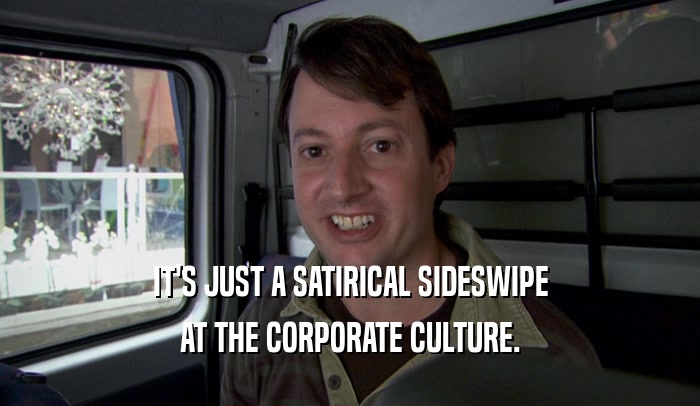 IT'S JUST A SATIRICAL SIDESWIPE AT THE CORPORATE CULTURE. 