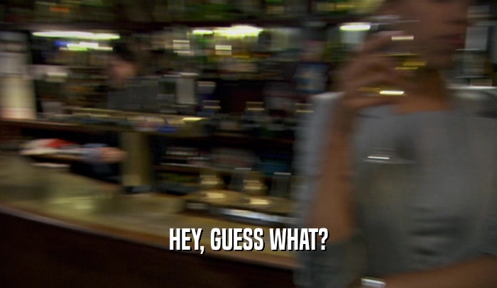 HEY, GUESS WHAT?  