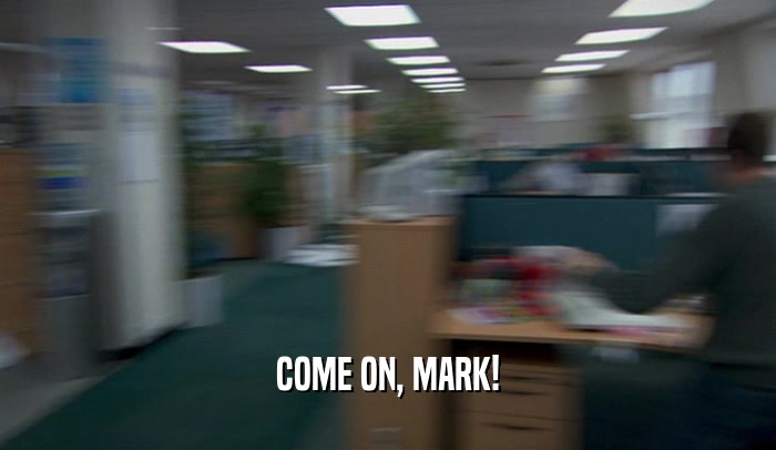 COME ON, MARK!  